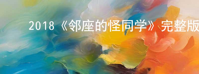 蔡泽明的动漫综艺大全,2018《邻座的怪同学》完整版电影/在线观看/百度云-美剧天堂